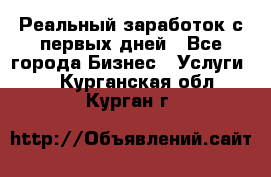 Реальный заработок с первых дней - Все города Бизнес » Услуги   . Курганская обл.,Курган г.